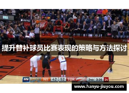 提升替补球员比赛表现的策略与方法探讨