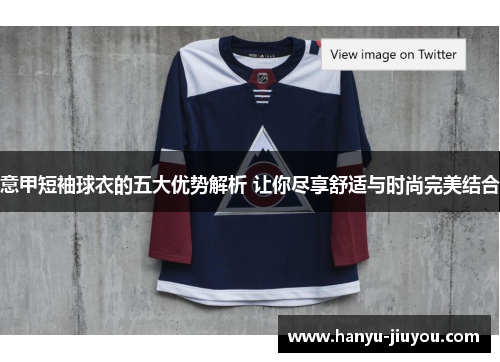 意甲短袖球衣的五大优势解析 让你尽享舒适与时尚完美结合