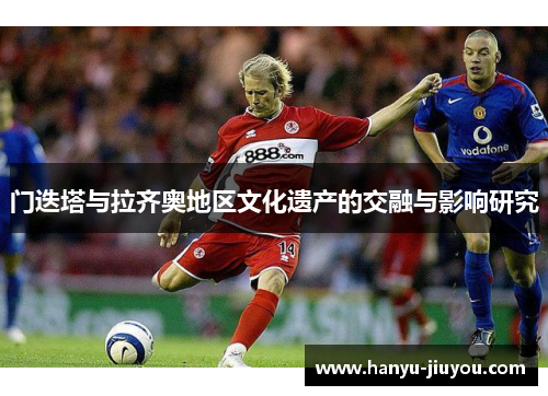 门迭塔与拉齐奥地区文化遗产的交融与影响研究