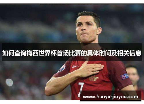 如何查询梅西世界杯首场比赛的具体时间及相关信息