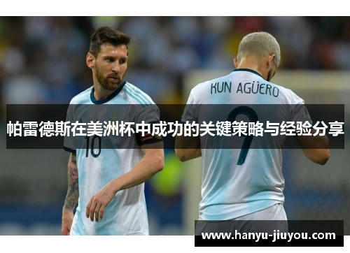 帕雷德斯在美洲杯中成功的关键策略与经验分享 帕雷德斯在美洲杯中成功的关键策略与经验分享