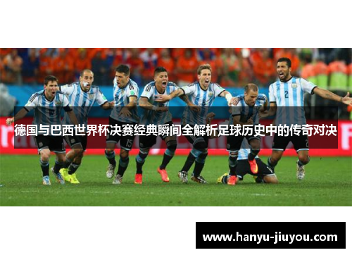 德国与巴西世界杯决赛经典瞬间全解析足球历史中的传奇对决 德国与巴西世界杯决赛经典瞬间全解析足球历史中的传奇对决