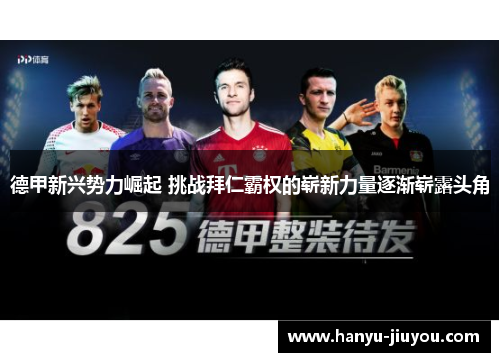 德甲新兴势力崛起 挑战拜仁霸权的崭新力量逐渐崭露头角 德甲新兴势力崛起 挑战拜仁霸权的崭新力量逐渐崭露头角