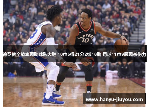 德罗赞全能表现助球队大胜 10中6得21分2板10助 罚球11中9展现杀伤力 德罗赞全能表现助球队大胜 10中6得21分2板10助 罚球11中9展现杀伤力