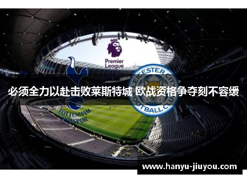 必须全力以赴击败莱斯特城 欧战资格争夺刻不容缓 必须全力以赴击败莱斯特城 欧战资格争夺刻不容缓