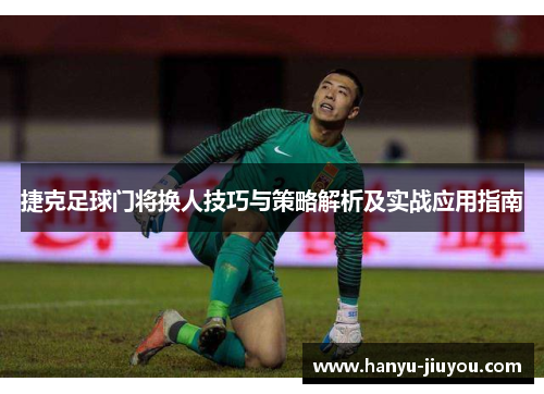 捷克足球门将换人技巧与策略解析及实战应用指南 捷克足球门将换人技巧与策略解析及实战应用指南