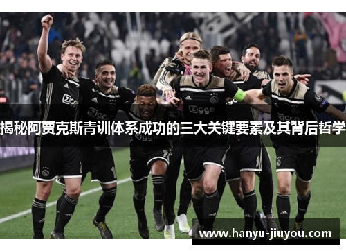 揭秘阿贾克斯青训体系成功的三大关键要素及其背后哲学 揭秘阿贾克斯青训体系成功的三大关键要素及其背后哲学