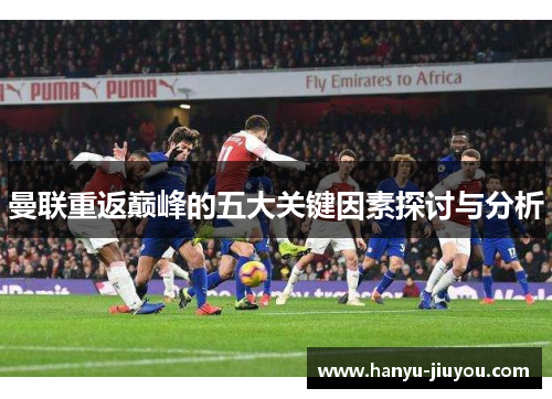 曼联重返巅峰的五大关键因素探讨与分析