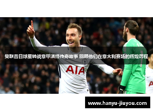 曼联昔日球星转战意甲演绎传奇故事 回顾他们在意大利赛场的辉煌历程