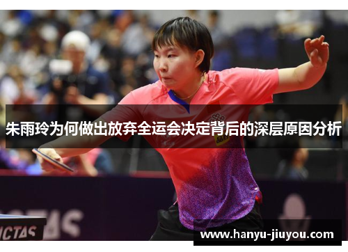 朱雨玲为何做出放弃全运会决定背后的深层原因分析