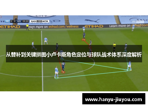 从替补到关键拼图小卢卡斯角色定位与球队战术体系深度解析