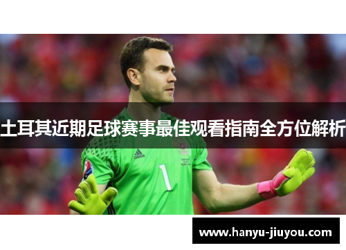 土耳其近期足球赛事最佳观看指南全方位解析