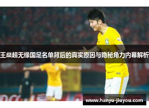 王燊超无缘国足名单背后的真实原因与隐秘角力内幕解析