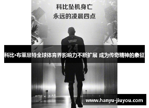 科比·布莱恩特全球体育界影响力不断扩展 成为传奇精神的象征 科比·布莱恩特全球体育界影响力不断扩展 成为传奇精神的象征