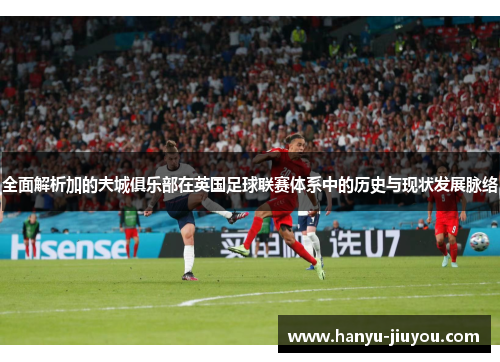 全面解析加的夫城俱乐部在英国足球联赛体系中的历史与现状发展脉络 全面解析加的夫城俱乐部在英国足球联赛体系中的历史与现状发展脉络