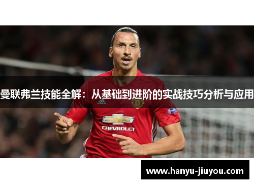 曼联弗兰技能全解:从基础到进阶的实战技巧分析与应用 曼联弗兰技能全解:从基础到进阶的实战技巧分析与应用