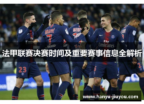 法甲联赛决赛时间及重要赛事信息全解析