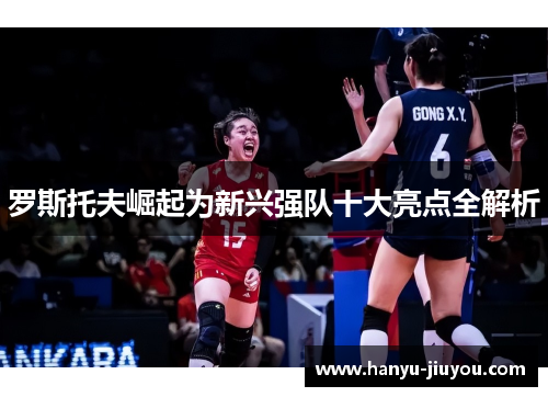 罗斯托夫崛起为新兴强队十大亮点全解析 罗斯托夫崛起为新兴强队十大亮点全解析