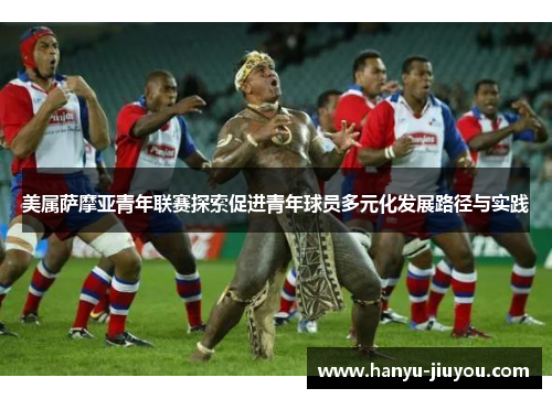 美属萨摩亚青年联赛探索促进青年球员多元化发展路径与实践 美属萨摩亚青年联赛探索促进青年球员多元化发展路径与实践