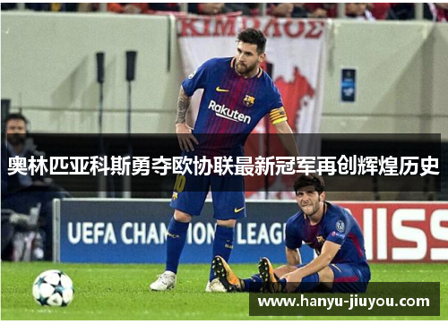 奥林匹亚科斯勇夺欧协联最新冠军再创辉煌历史
