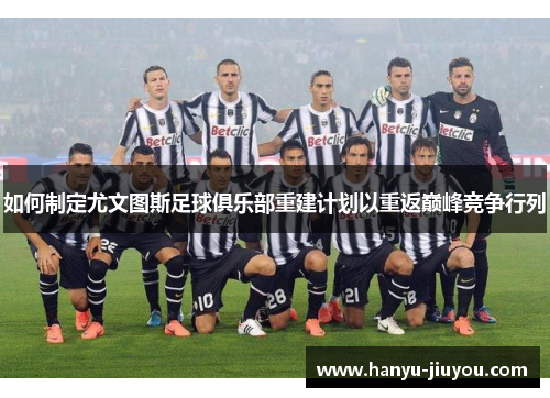 如何制定尤文图斯足球俱乐部重建计划以重返巅峰竞争行列