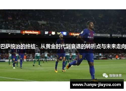 巴萨统治的终结：从黄金时代到衰退的转折点与未来走向