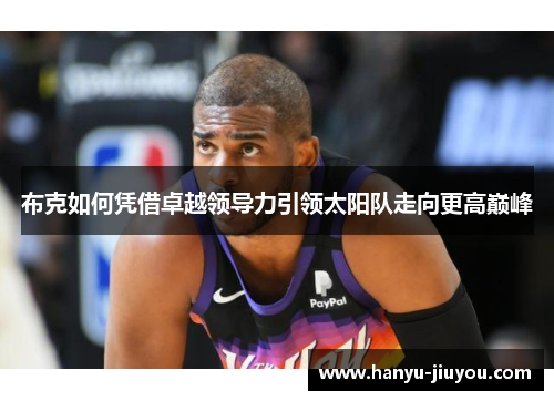 布克如何凭借卓越领导力引领太阳队走向更高巅峰