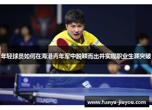 年轻球员如何在海港青年军中脱颖而出并实现职业生涯突破