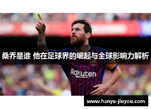 桑乔是谁 他在足球界的崛起与全球影响力解析