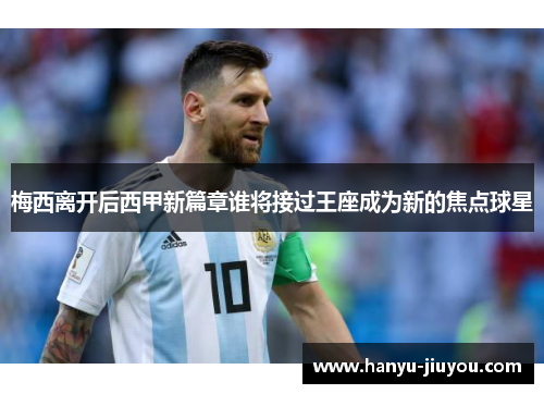 梅西离开后西甲新篇章谁将接过王座成为新的焦点球星
