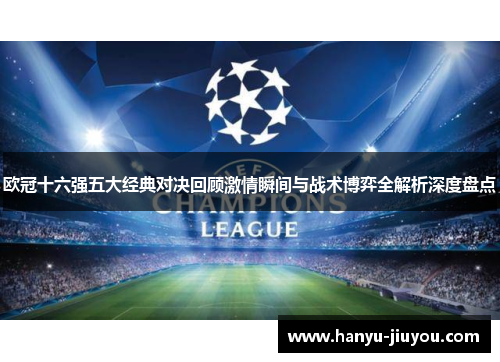 欧冠十六强五大经典对决回顾激情瞬间与战术博弈全解析深度盘点 欧冠十六强五大经典对决回顾激情瞬间与战术博弈全解析深度盘点