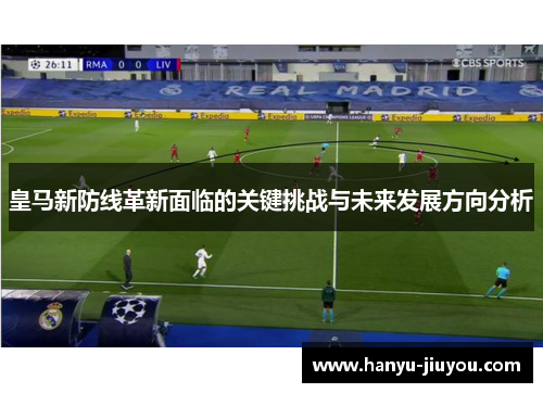 皇马新防线革新面临的关键挑战与未来发展方向分析 皇马新防线革新面临的关键挑战与未来发展方向分析