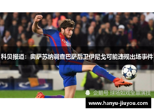 科贝报道：奥萨苏纳调查巴萨后卫伊尼戈可能违规出场事件