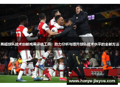 英超球队战术创新成果评估工具：助力分析与提升球队战术水平的全新方法