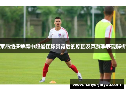 莱昂纳多荣膺中超最佳球员背后的原因及其赛季表现解析