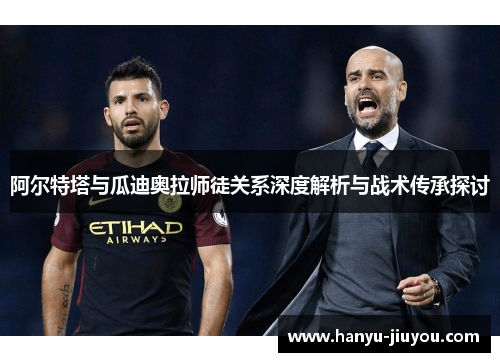 阿尔特塔与瓜迪奥拉师徒关系深度解析与战术传承探讨