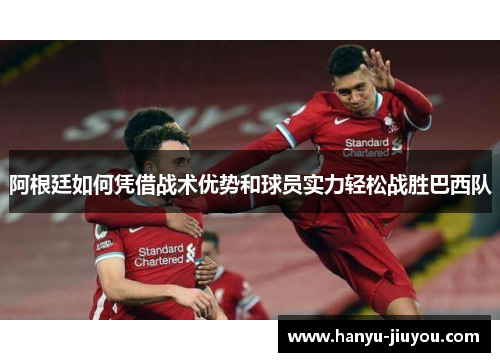 阿根廷如何凭借战术优势和球员实力轻松战胜巴西队