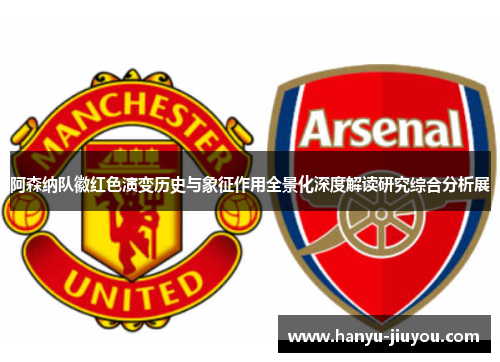 阿森纳队徽红色演变历史与象征作用全景化深度解读研究综合分析展