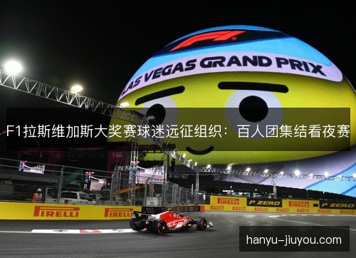F1拉斯维加斯大奖赛球迷远征组织：百人团集结看夜赛