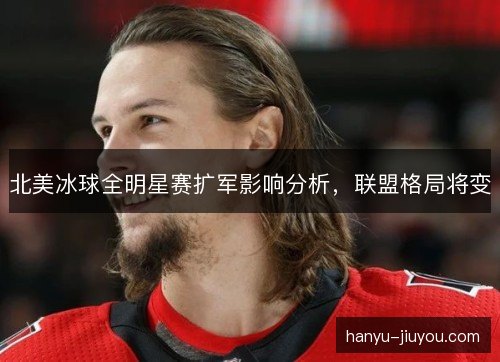 北美冰球全明星赛扩军影响分析,联盟格局将变 北美冰球全明星赛扩军影响分析,联盟格局将变