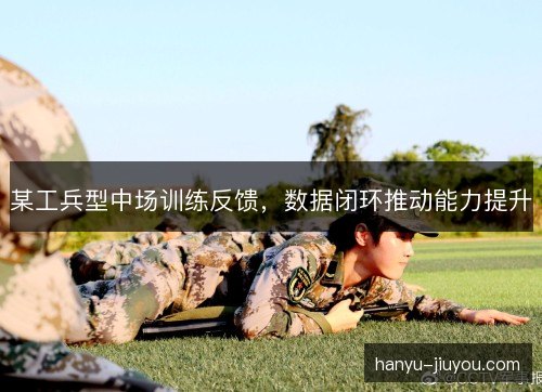 某工兵型中场训练反馈，数据闭环推动能力提升