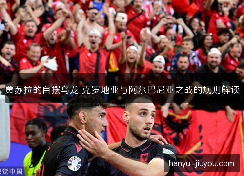贾苏拉的自摆乌龙 克罗地亚与阿尔巴尼亚之战的规则解读